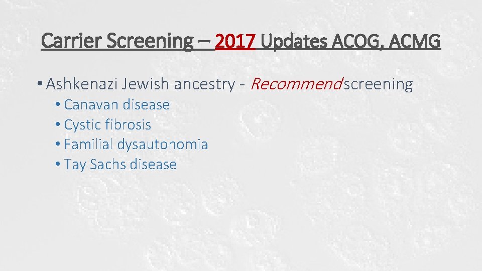 Carrier Screening – 2017 Updates ACOG, ACMG • Ashkenazi Jewish ancestry - Recommend screening Carrier Screening – 2017 Updates ACOG, ACMG • Ashkenazi Jewish ancestry - Recommend screening