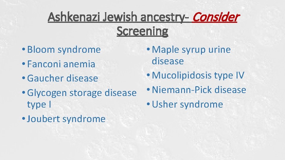 Ashkenazi Jewish ancestry- Consider Screening • Bloom syndrome • Fanconi anemia • Gaucher disease Ashkenazi Jewish ancestry- Consider Screening • Bloom syndrome • Fanconi anemia • Gaucher disease