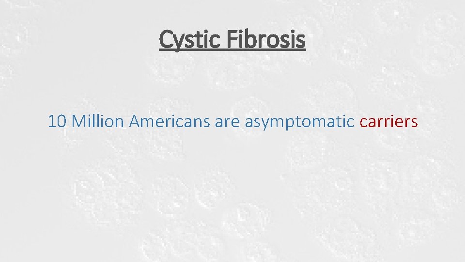 Cystic Fibrosis 10 Million Americans are asymptomatic carriers Cystic Fibrosis 10 Million Americans are asymptomatic carriers