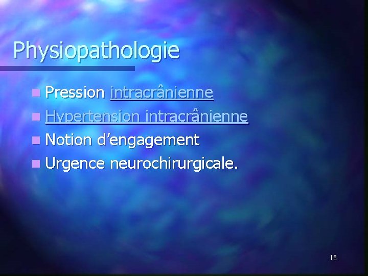 Physiopathologie n Pression intracrânienne n Hypertension intracrânienne n Notion d’engagement n Urgence neurochirurgicale. 18 Physiopathologie n Pression intracrânienne n Hypertension intracrânienne n Notion d’engagement n Urgence neurochirurgicale. 18