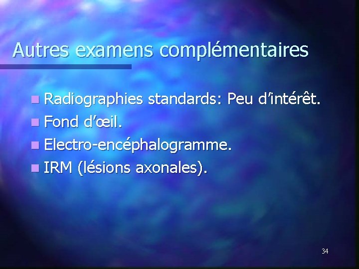 Autres examens complémentaires n Radiographies standards: Peu d’intérêt. n Fond d’œil. n Electro-encéphalogramme. n Autres examens complémentaires n Radiographies standards: Peu d’intérêt. n Fond d’œil. n Electro-encéphalogramme. n