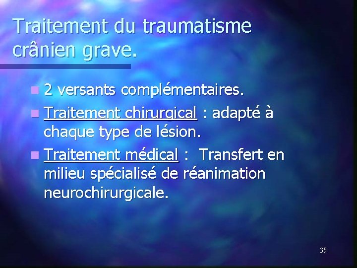 Traitement du traumatisme crânien grave. n 2 versants complémentaires. n Traitement chirurgical : adapté Traitement du traumatisme crânien grave. n 2 versants complémentaires. n Traitement chirurgical : adapté