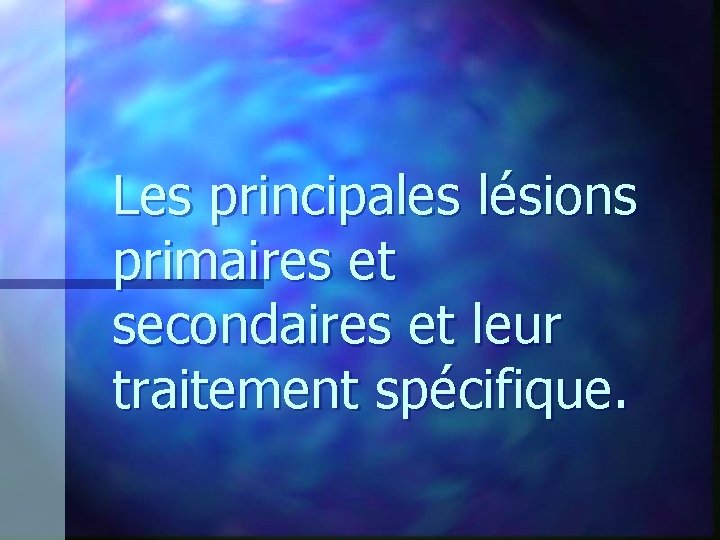 Les principales lésions primaires et secondaires et leur traitement spécifique. Les principales lésions primaires et secondaires et leur traitement spécifique.