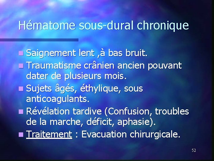 Hématome sous-dural chronique n Saignement lent , à bas bruit. n Traumatisme crânien ancien Hématome sous-dural chronique n Saignement lent , à bas bruit. n Traumatisme crânien ancien