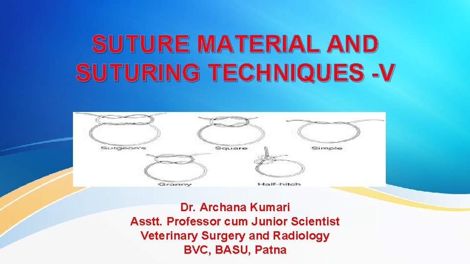 SUTURE MATERIAL AND SUTURING TECHNIQUES -V Dr. Archana Kumari Asstt. Professor cum Junior Scientist