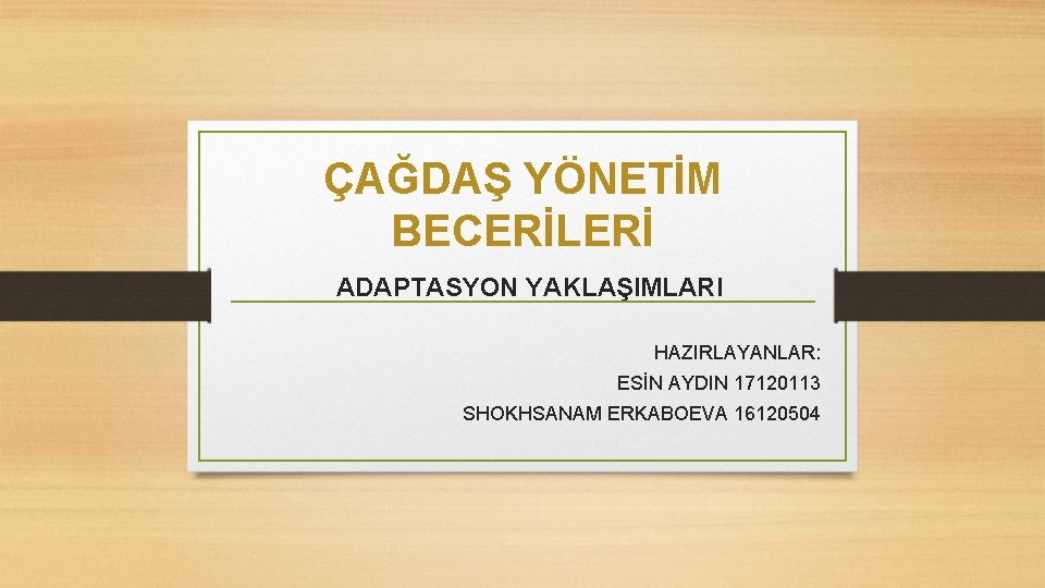 ÇAĞDAŞ YÖNETİM BECERİLERİ ADAPTASYON YAKLAŞIMLARI HAZIRLAYANLAR: ESİN AYDIN 17120113 SHOKHSANAM ERKABOEVA 16120504 