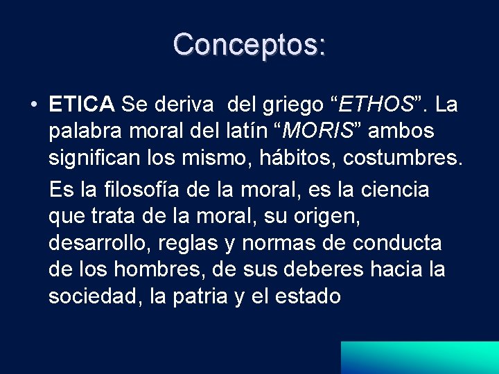 Conceptos: • ETICA Se deriva del griego “ETHOS”. La palabra moral del latín “MORIS”