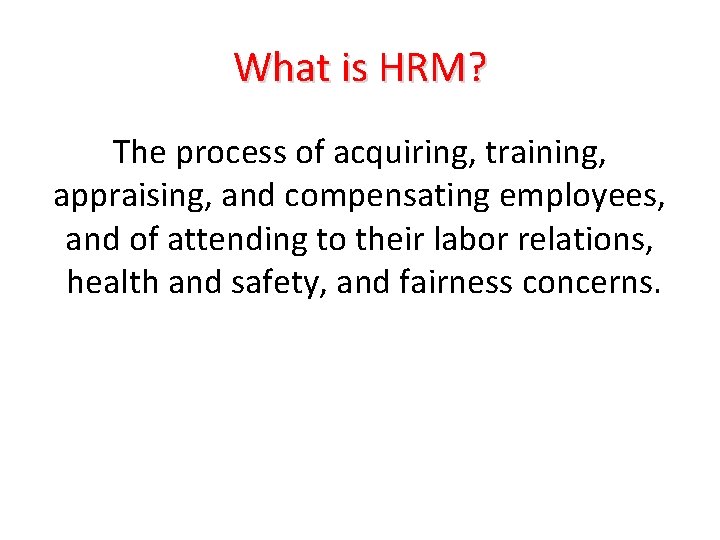 What is HRM? The process of acquiring, training, appraising, and compensating employees, and of