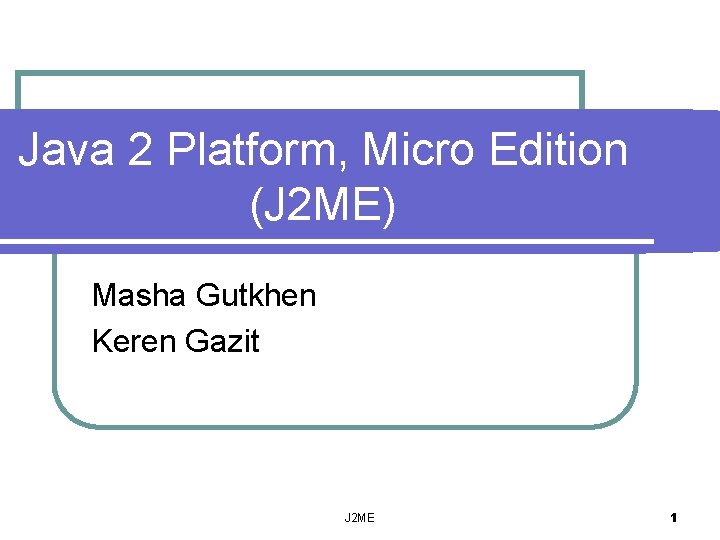 Java 2 Platform, Micro Edition (J 2 ME) Masha Gutkhen Keren Gazit J 2