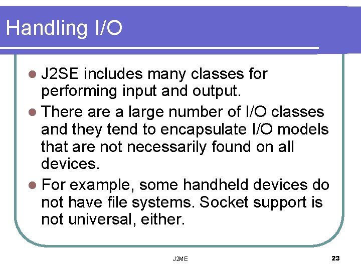 Handling I/O l J 2 SE includes many classes for performing input and output.