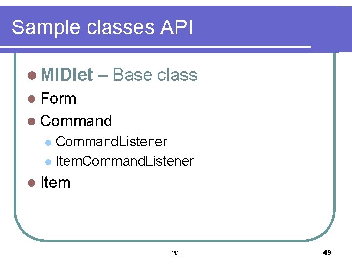 Sample classes API l MIDlet – Base class l Form l Command. Listener l