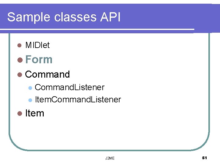 Sample classes API l MIDlet l Form l Command. Listener l Item. Command. Listener