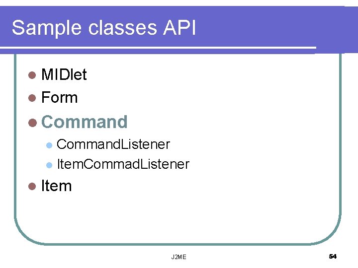 Sample classes API l MIDlet l Form l Command. Listener l Item. Commad. Listener