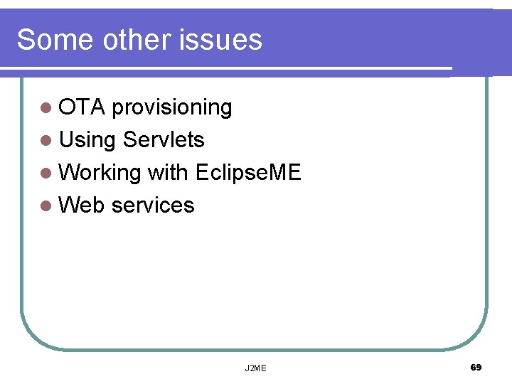 Some other issues l OTA provisioning l Using Servlets l Working with Eclipse. ME