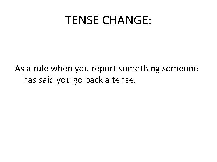 TENSE CHANGE: As a rule when you report something someone has said you go