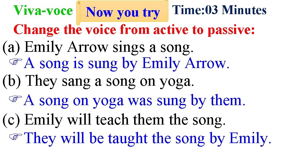 Viva-voce Now you try Time: 03 Minutes Change the voice from active to passive: