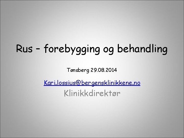 Rus – forebygging og behandling Tønsberg 29. 08. 2014 Kari. lossius@bergensklinikkene. no Klinikkdirektør 