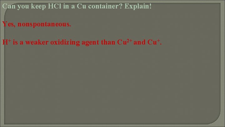 Can you keep HCl in a Cu container? Explain! Yes, nonspontaneous. H+ is a