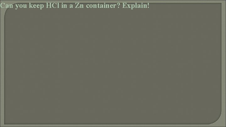 Can you keep HCl in a Zn container? Explain! 