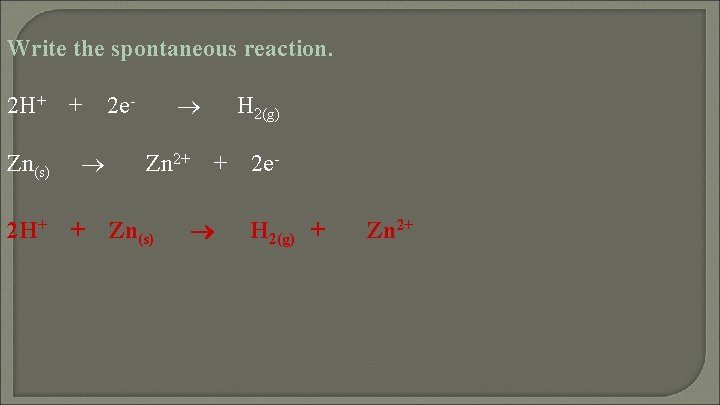 Write the spontaneous reaction. 2 H+ Zn(s) 2 H+ + + 2 e- Zn