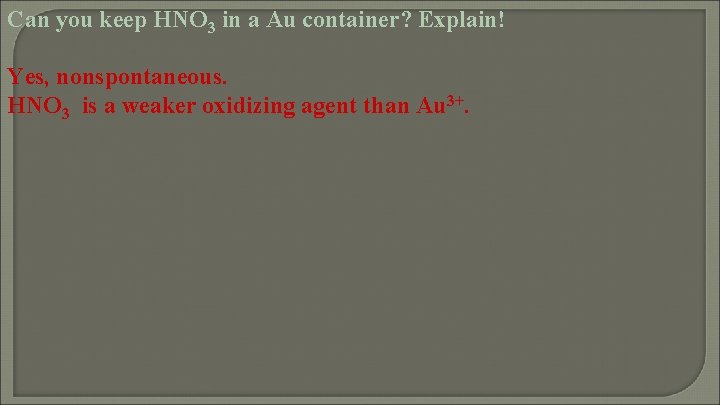 Can you keep HNO 3 in a Au container? Explain! Yes, nonspontaneous. HNO 3