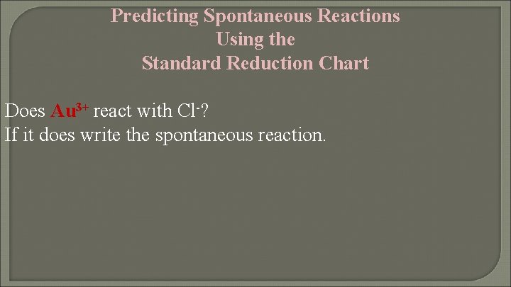 Predicting Spontaneous Reactions Using the Standard Reduction Chart Does Au 3+ react with Cl-?