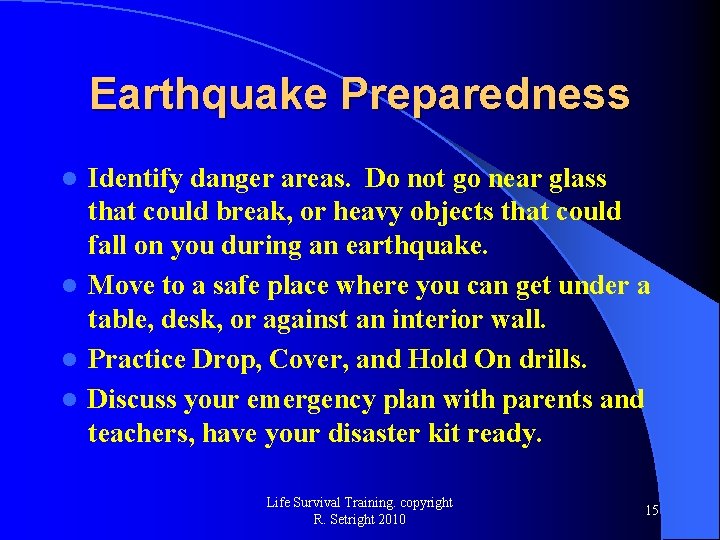 Earthquake Preparedness Identify danger areas. Do not go near glass that could break, or
