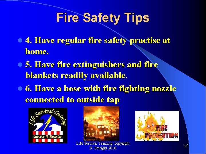 Fire Safety Tips l 4. Have regular fire safety practise at home. l 5.