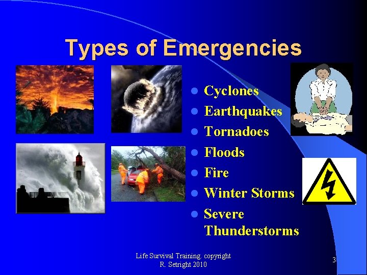 Types of Emergencies l l l l Cyclones Earthquakes Tornadoes Floods Fire Winter Storms