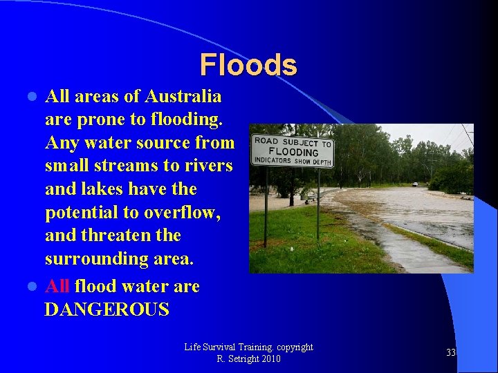 Floods All areas of Australia are prone to flooding. Any water source from small