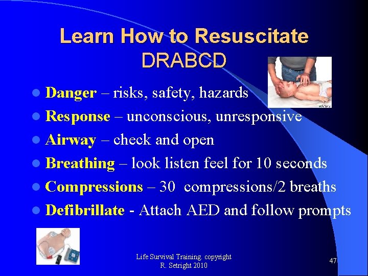 Learn How to Resuscitate DRABCD l Danger – risks, safety, hazards l Response –