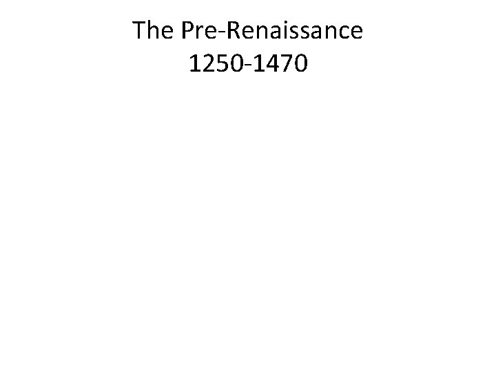 The Pre-Renaissance 1250 -1470 