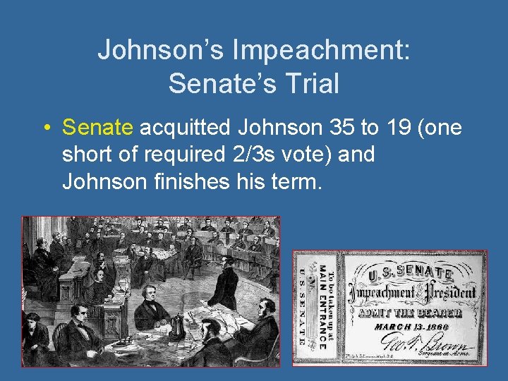 Johnson’s Impeachment: Senate’s Trial • Senate acquitted Johnson 35 to 19 (one short of