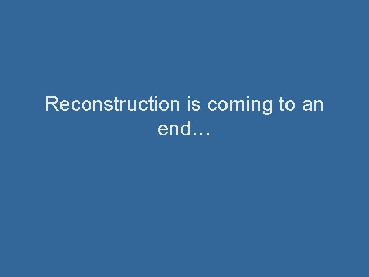 Reconstruction is coming to an end… 