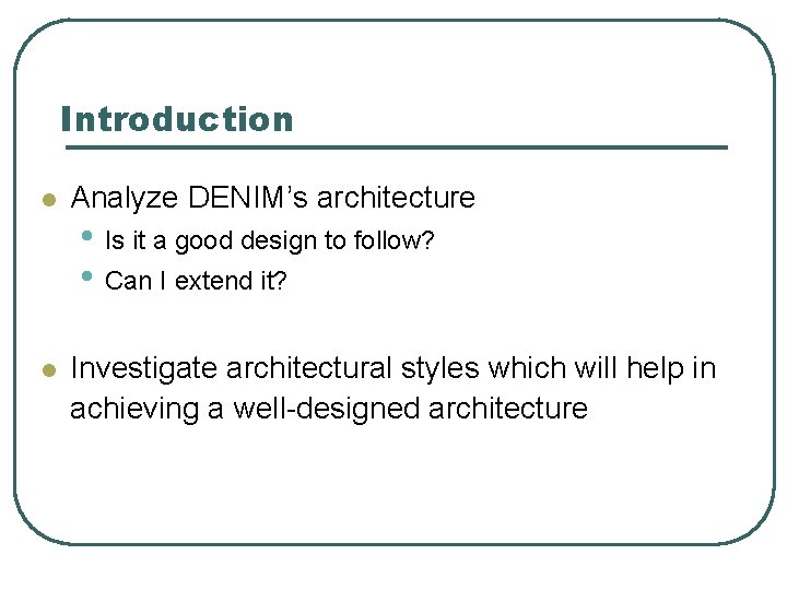 Introduction l Analyze DENIM’s architecture • Is it a good design to follow? •