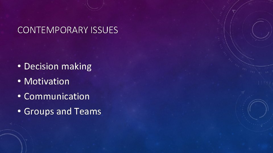 CONTEMPORARY ISSUES • Decision making • Motivation • Communication • Groups and Teams CONTEMPORARY ISSUES • Decision making • Motivation • Communication • Groups and Teams