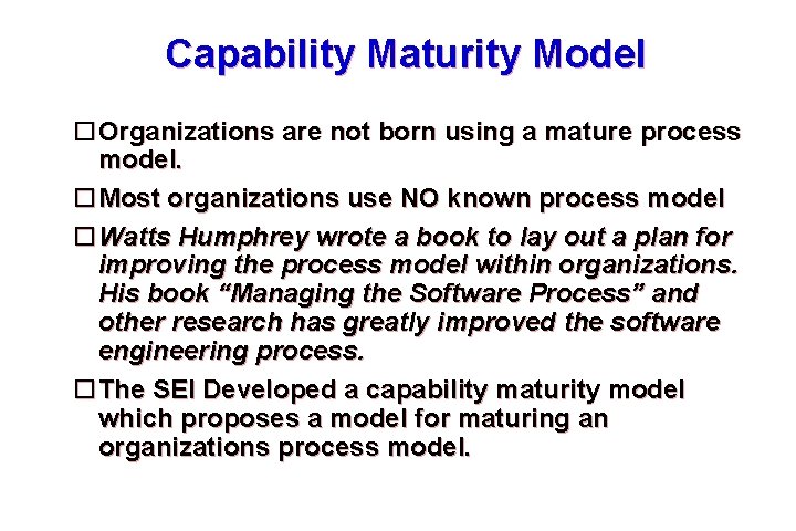 Capability Maturity Model Organizations are not born using a mature process model. Most organizations