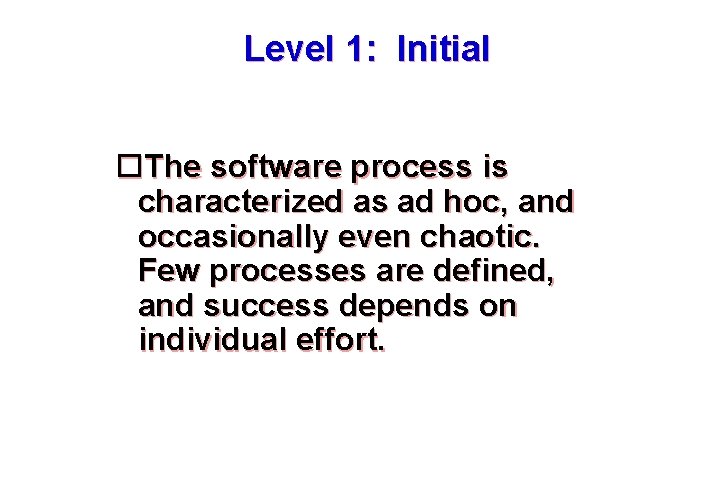 Level 1: Initial The software process is characterized as ad hoc, and occasionally even