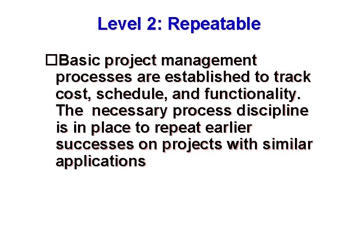 Level 2: Repeatable Basic project management processes are established to track cost, schedule, and