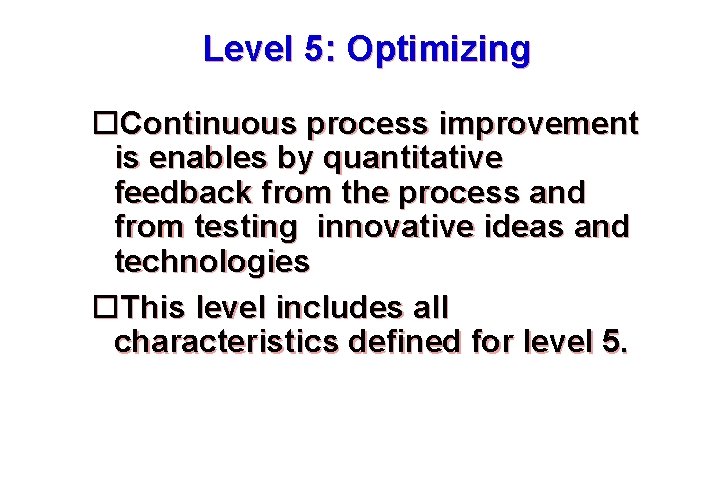 Level 5: Optimizing Continuous process improvement is enables by quantitative feedback from the process