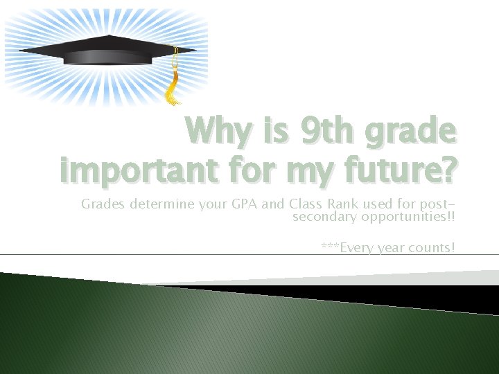 Why is 9 th grade important for my future? Grades determine your GPA and