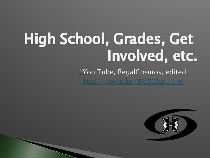 High School, Grades, Get Involved, etc. You Tube, Regal. Cosmos, edited http: //youtu. be/Wd