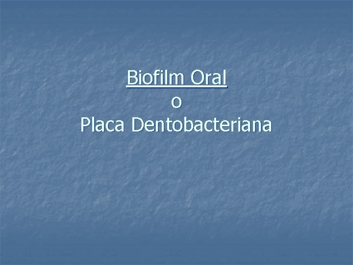Biofilm Oral o Placa Dentobacteriana 