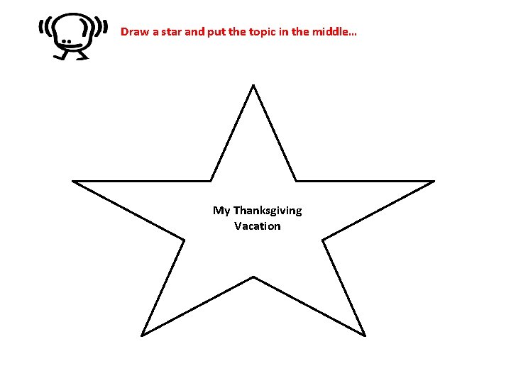 Draw a star and put the topic in the middle… My Thanksgiving Vacation 