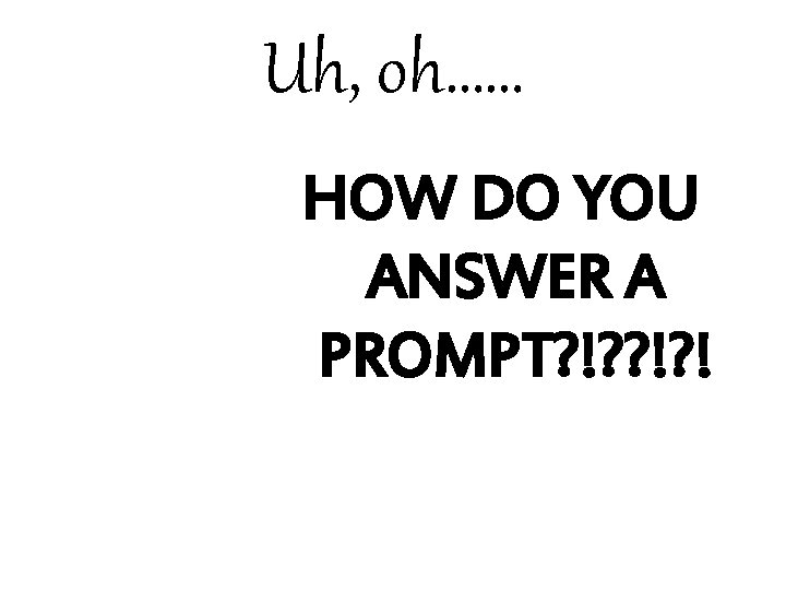 Uh, oh…… HOW DO YOU ANSWER A PROMPT? !? ! 