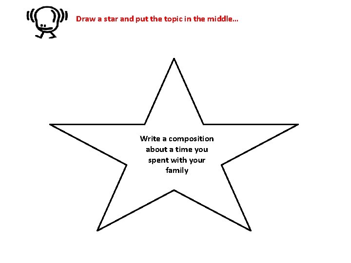 Draw a star and put the topic in the middle… Write a composition about