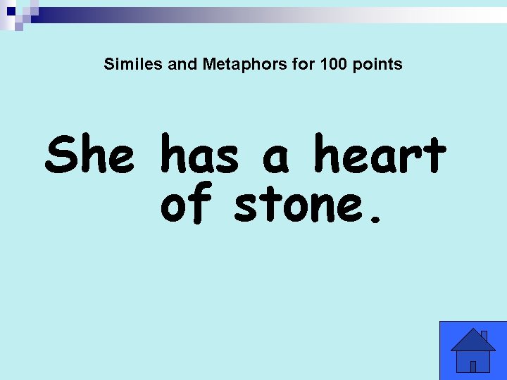 Similes and Metaphors for 100 points She has a heart of stone. 