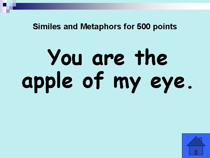 Similes and Metaphors for 500 points You are the apple of my eye. 