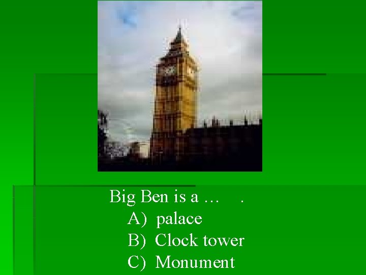 Big Ben is a …. A) palace B) Clock tower C) Monument 