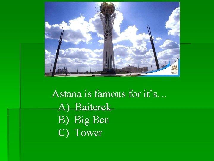 Astana is famous for it’s… A) Baiterek B) Big Ben C) Tower 